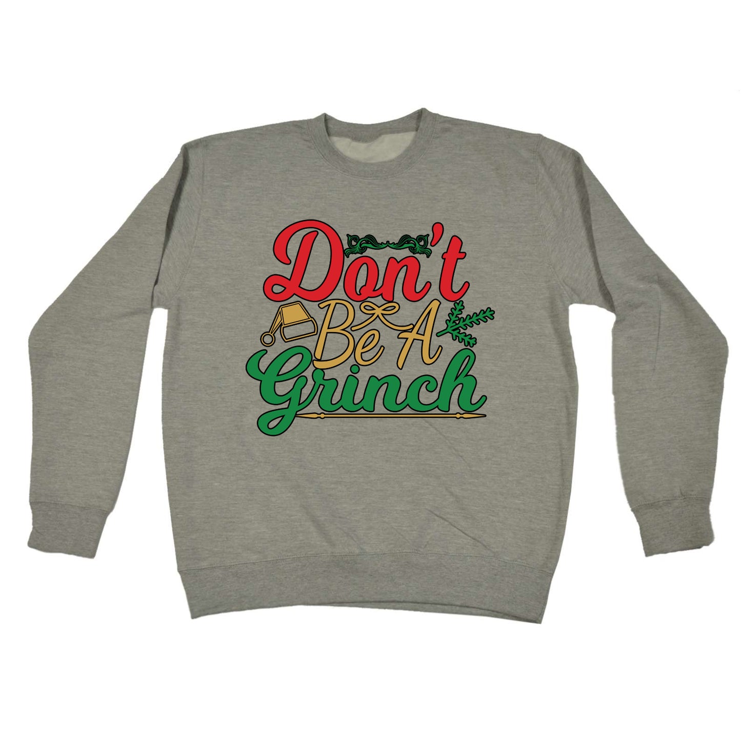 Christmas Dont Be A Grinch Xmas - Funny Novelty Sweatshirt